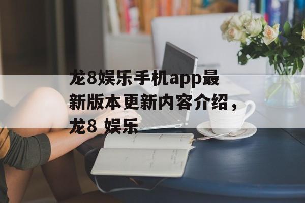 龙8娱乐手机app最新版本更新内容介绍，龙8 娱乐