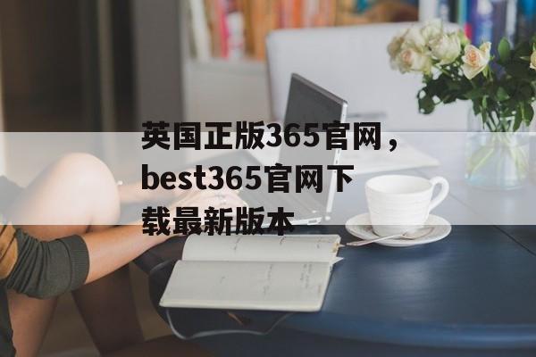 英国正版365官网，best365官网下载最新版本